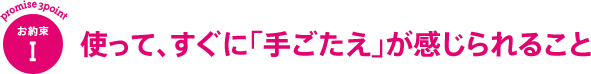 使って、すぐに「手ごたえ」が感じられること