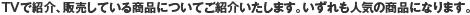 TVで紹介、販売している商品についてご紹介いたします。いずれも人気の商品になります。