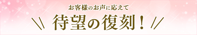 お客様のお声に応えて 待望の復刻!